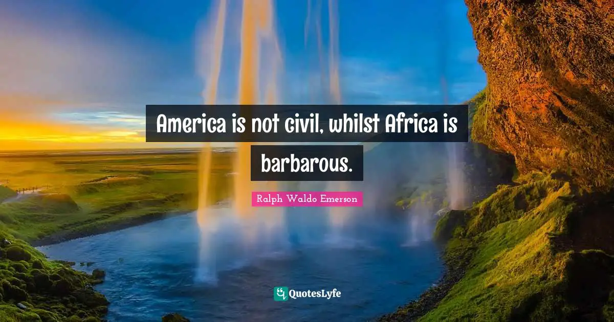 America is not civil, whilst Africa is barbarous.