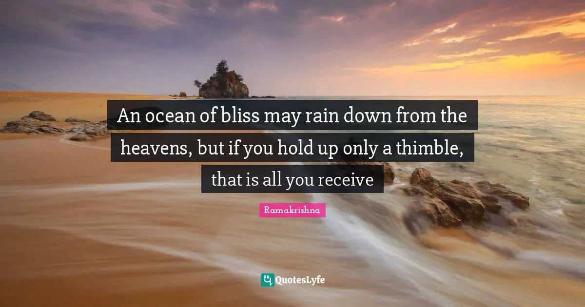 Heaven Quotes: "An ocean of bliss may rain down from the heavens, but if you hold up only a thimble, that is all you receive"