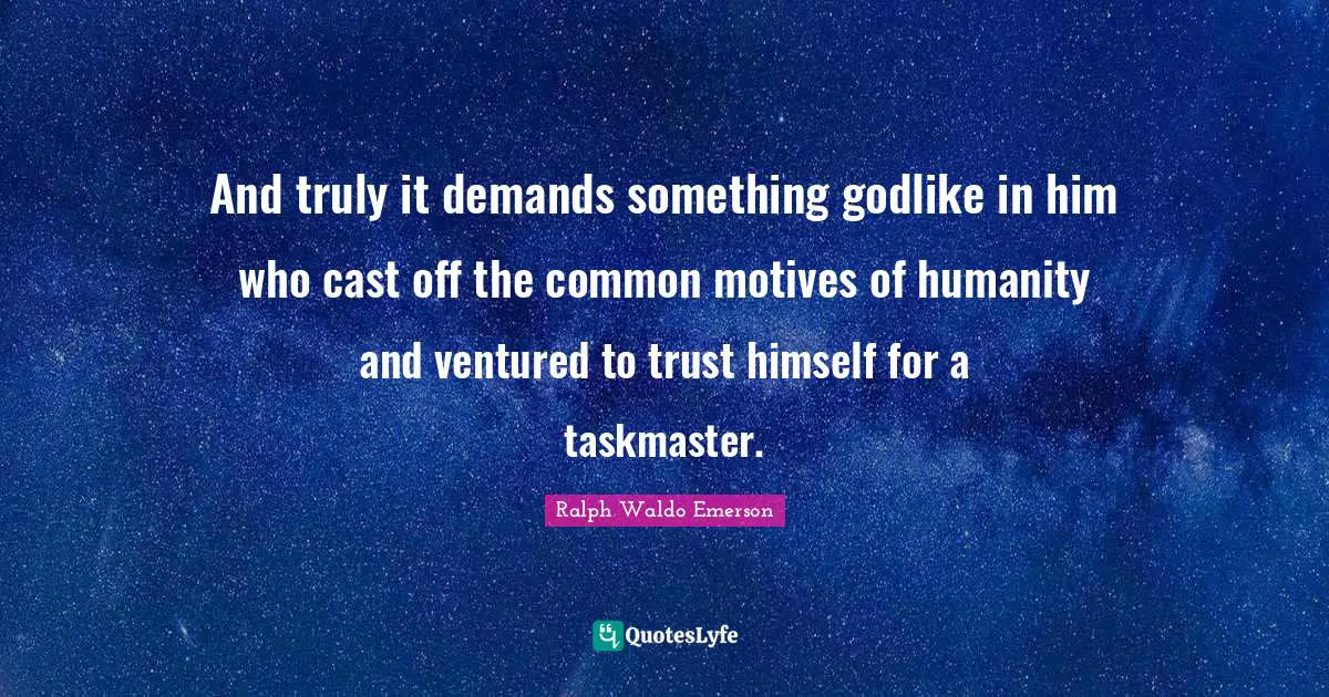 Godlike Quotes: "And truly it demands something godlike in him who cast off the common motives of humanity and ventured to trust himself for a taskmaster."