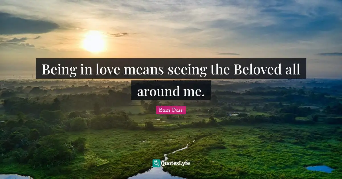 Being in love means seeing the Beloved all around me.