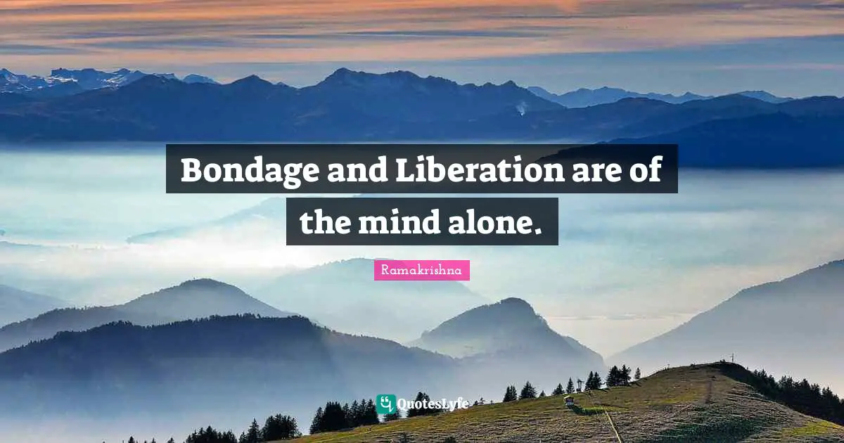 Bondage and Liberation are of the mind alone.