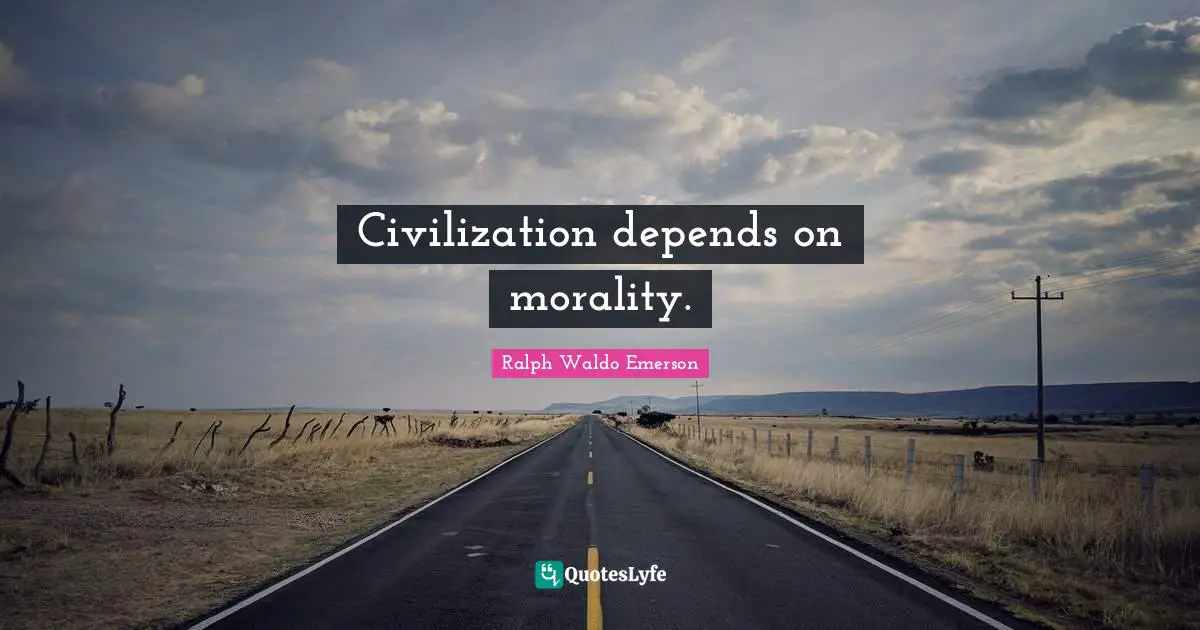 Civilization depends on morality.