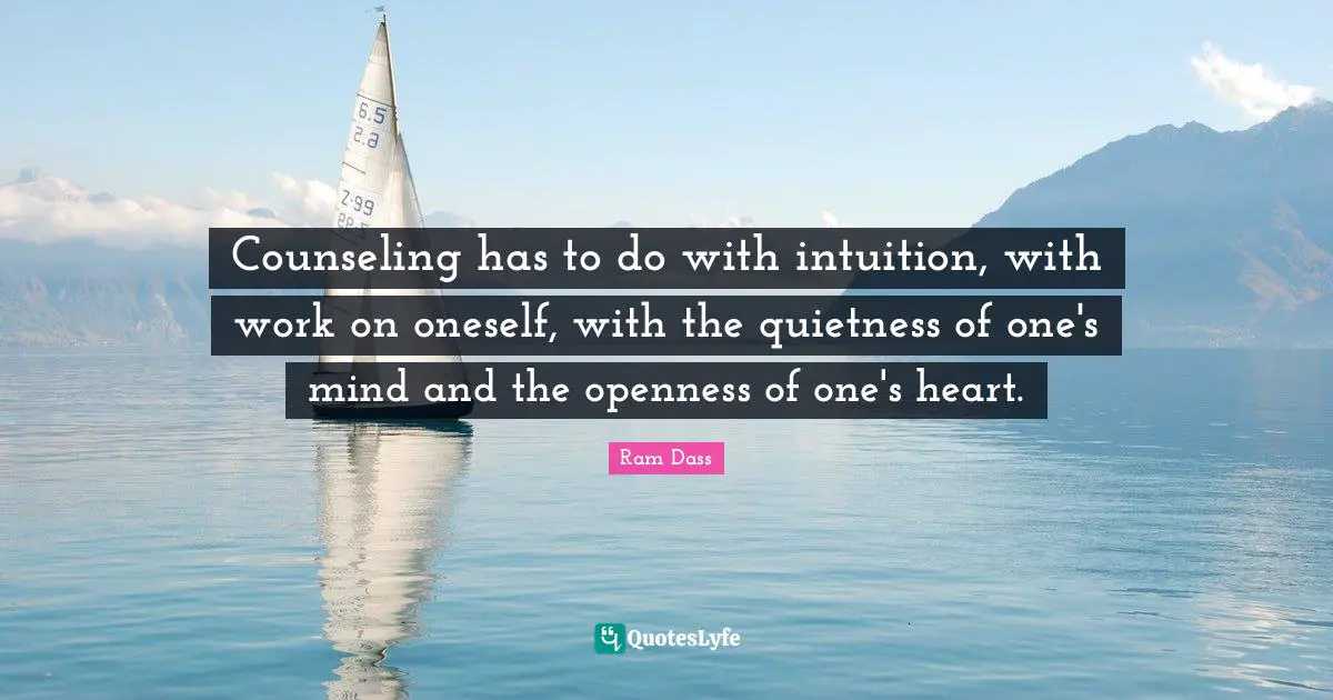 Counseling has to do with intuition, with work on oneself, with the quietness of one's mind and the openness of one's heart.