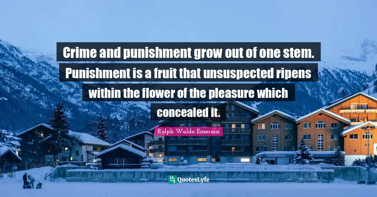 Crime and punishment grow out of one stem. Punishment is a fruit that unsuspected ripens within the flower of the pleasure which concealed it.
