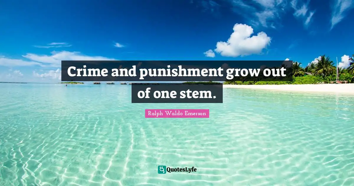 Crime and punishment grow out of one stem.