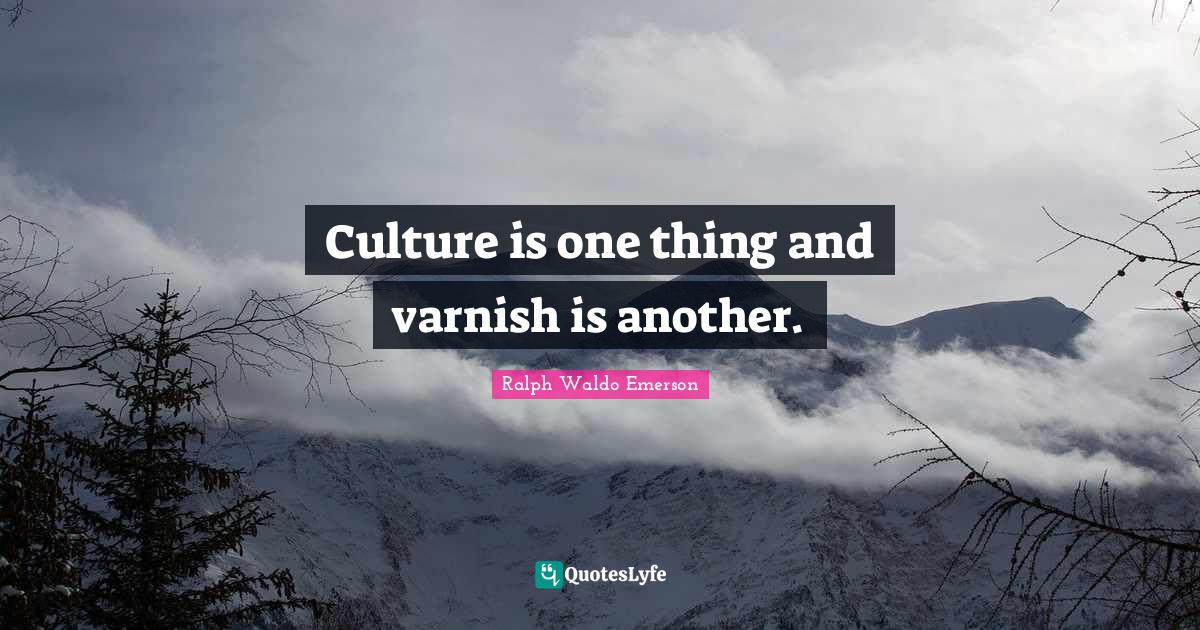 Culture is one thing and varnish is another.... Quote by Ralph Waldo