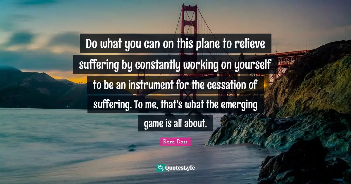 Working On Yourself Quotes: "Do what you can on this plane to relieve suffering by constantly working on yourself to be an instrument for the cessation of suffering. To me, that's what the emerging game is all about."
