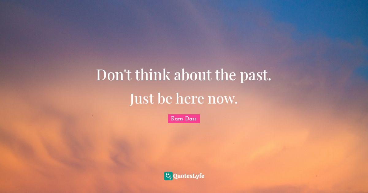 Be Here Now Quotes: "Don't think about the past. Just be here now."
