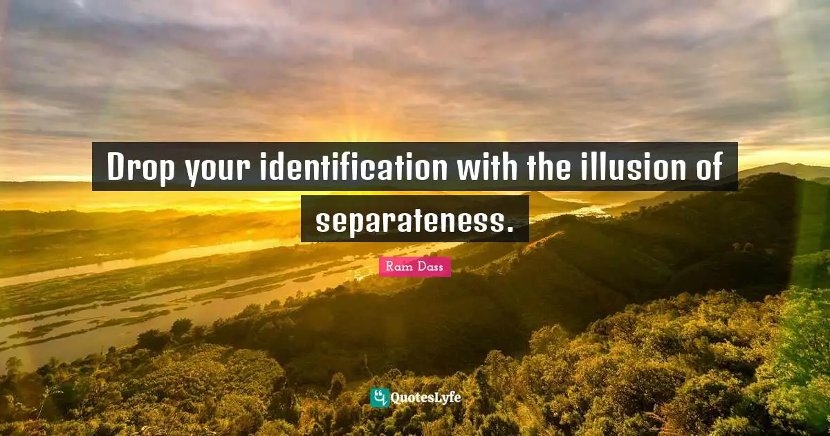 Separateness Quotes: "Drop your identification with the illusion of separateness."