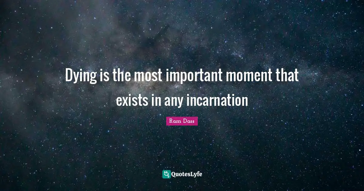 Dying is the most important moment that exists in any incarnation