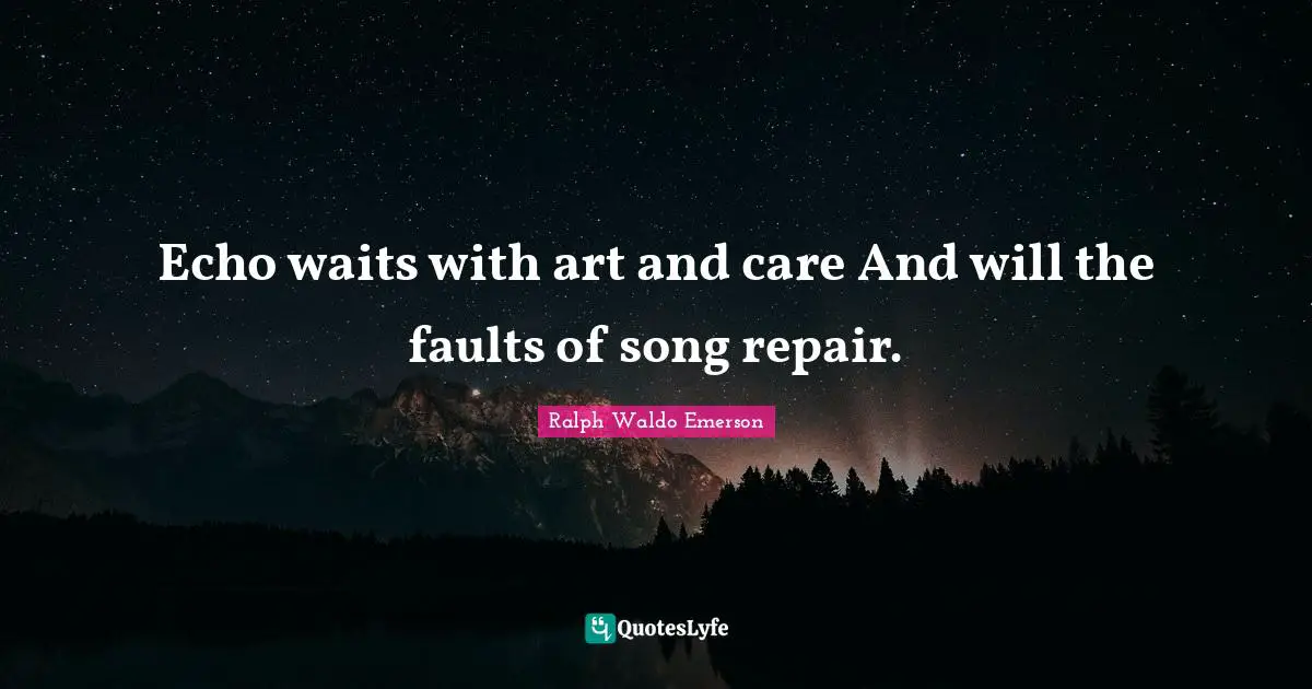 Echo waits with art and care And will the faults of song repair.