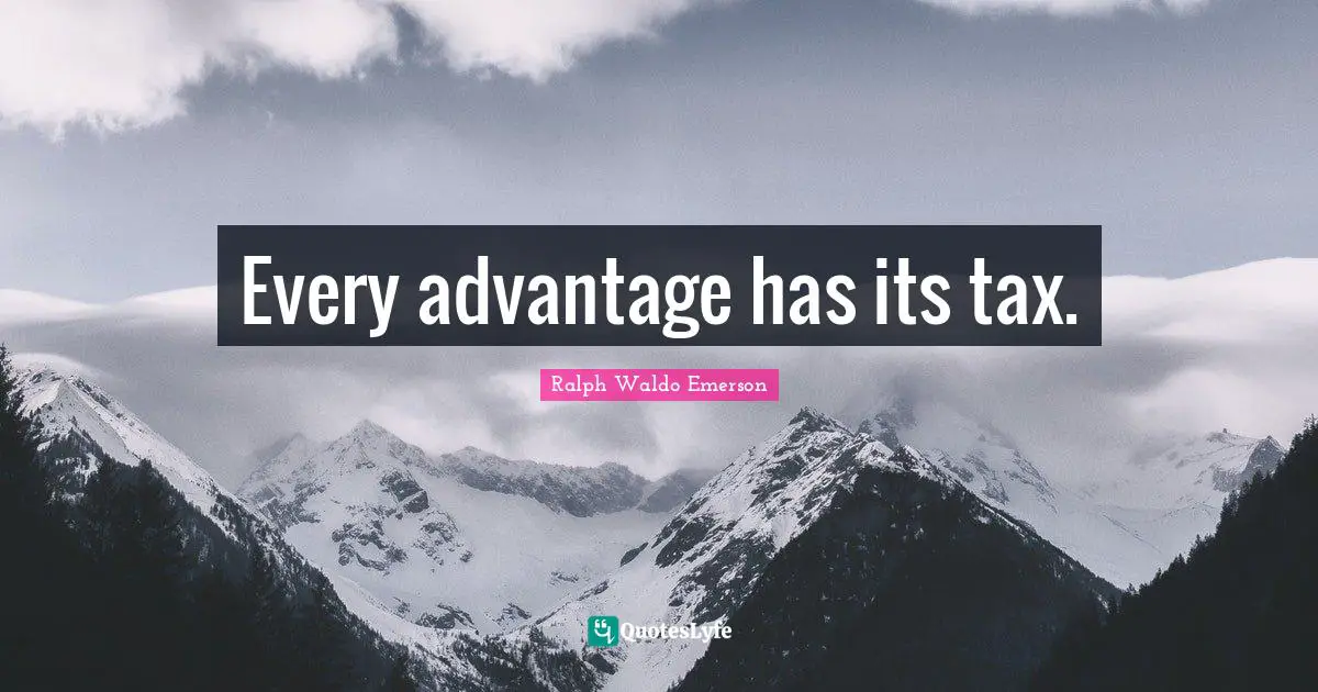 Every advantage has its tax.