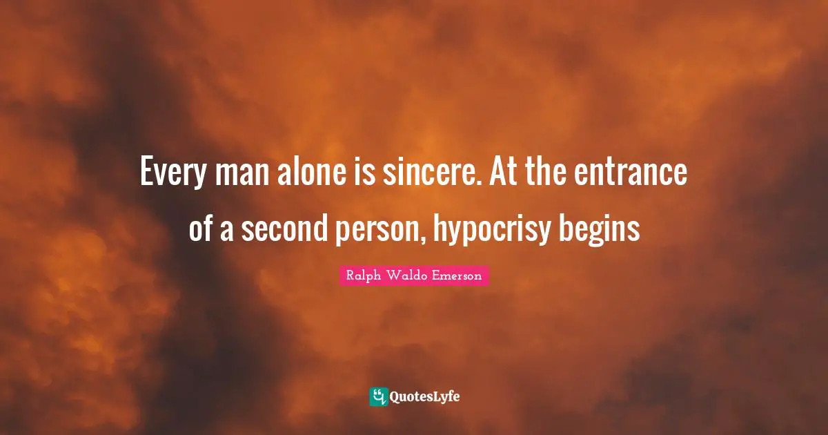 Every man alone is sincere. At the entrance of a second person, hypocrisy begins