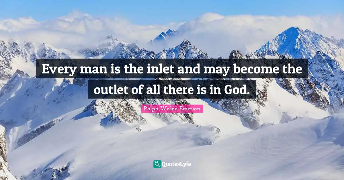 Outlets Quotes: "Every man is the inlet and may become the outlet of all there is in God."