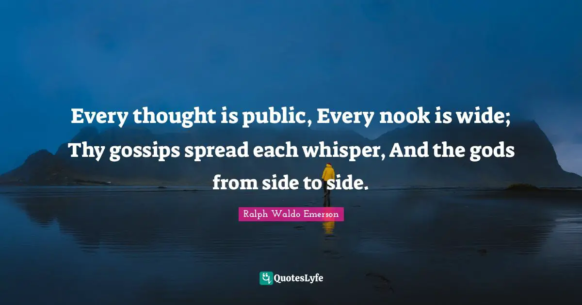 Every thought is public, Every nook is wide; Thy gossips spread each whisper, And the gods from side to side.