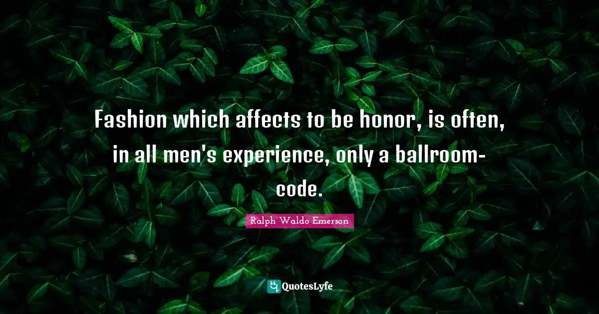 Fashion which affects to be honor, is often, in all men's experience, only a ballroom-code.