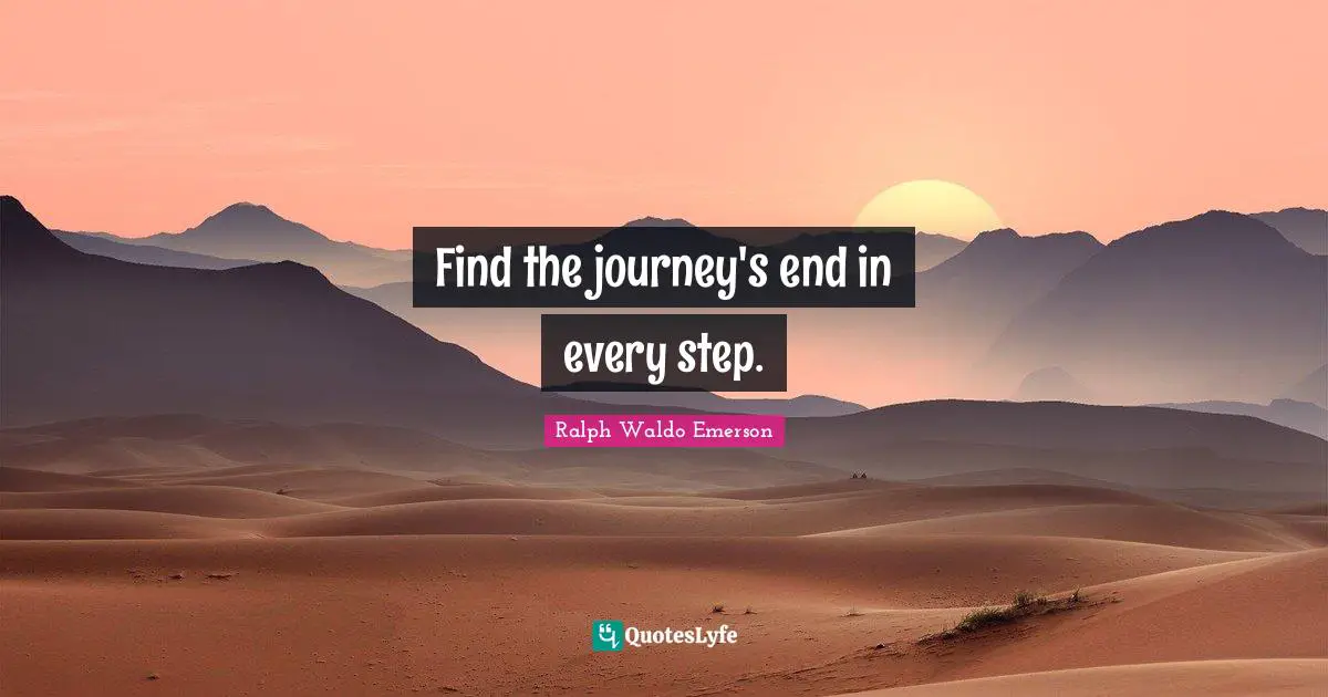 Find the journey's end in every step.