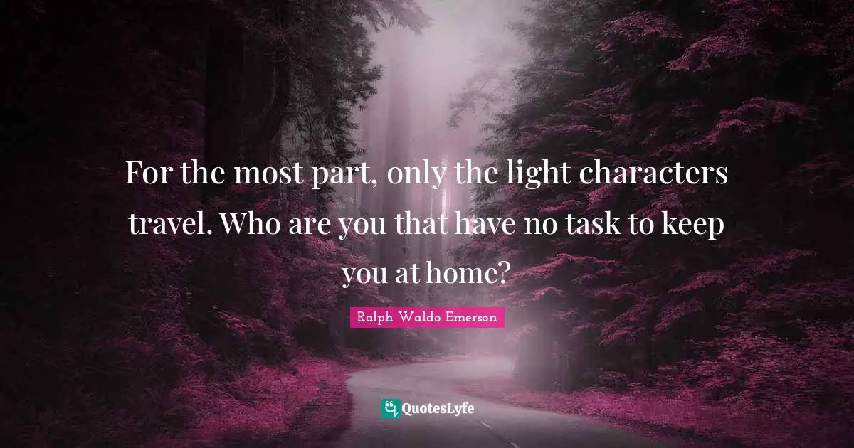 For the most part, only the light characters travel. Who are you that have no task to keep you at home?