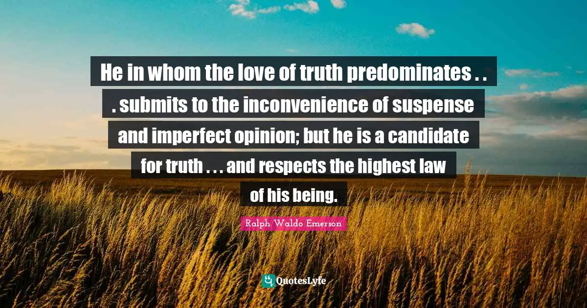 Suspense Quotes: "He in whom the love of truth predominates . . . submits to the inconvenience of suspense and imperfect opinion; but he is a candidate for truth . . . and respects the highest law of his being."