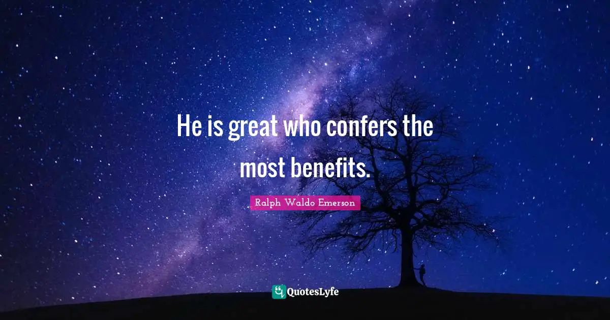 He is great who confers the most benefits.