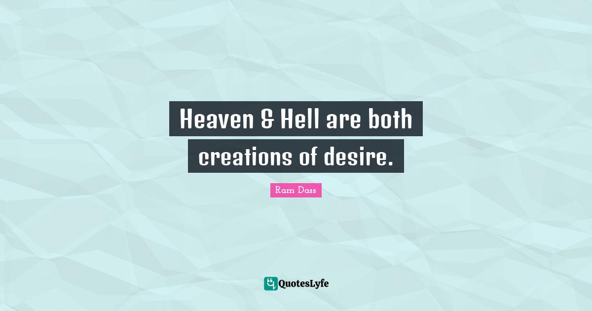 Heaven & Hell are both creations of desire.