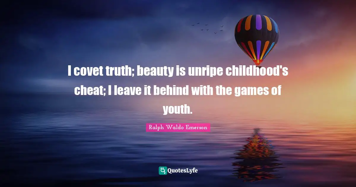 I covet truth; beauty is unripe childhood's cheat; I leave it behind with the games of youth.