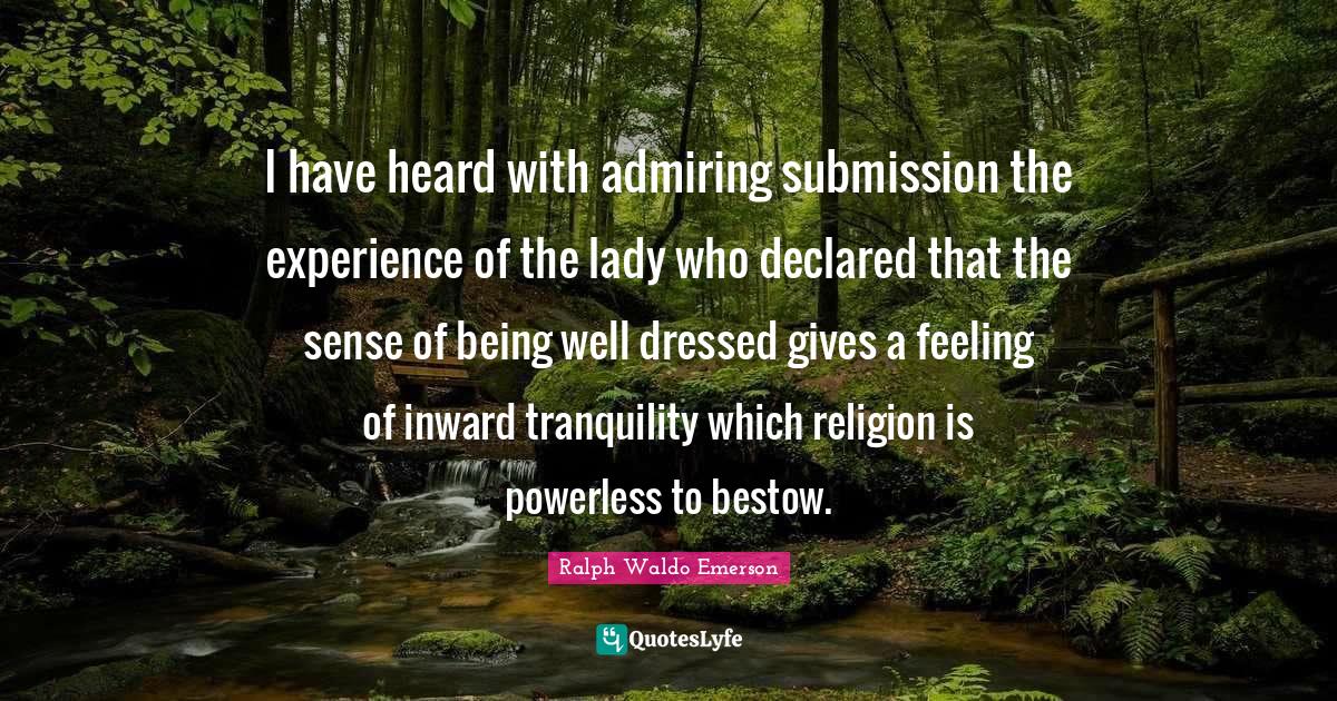 Dressed Quotes: "I have heard with admiring submission the experience of the lady who declared that the sense of being well dressed gives a feeling of inward tranquility which religion is powerless to bestow."