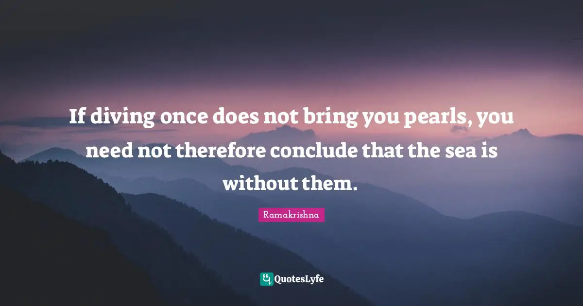 If diving once does not bring you pearls, you need not therefore conclude that the sea is without them.