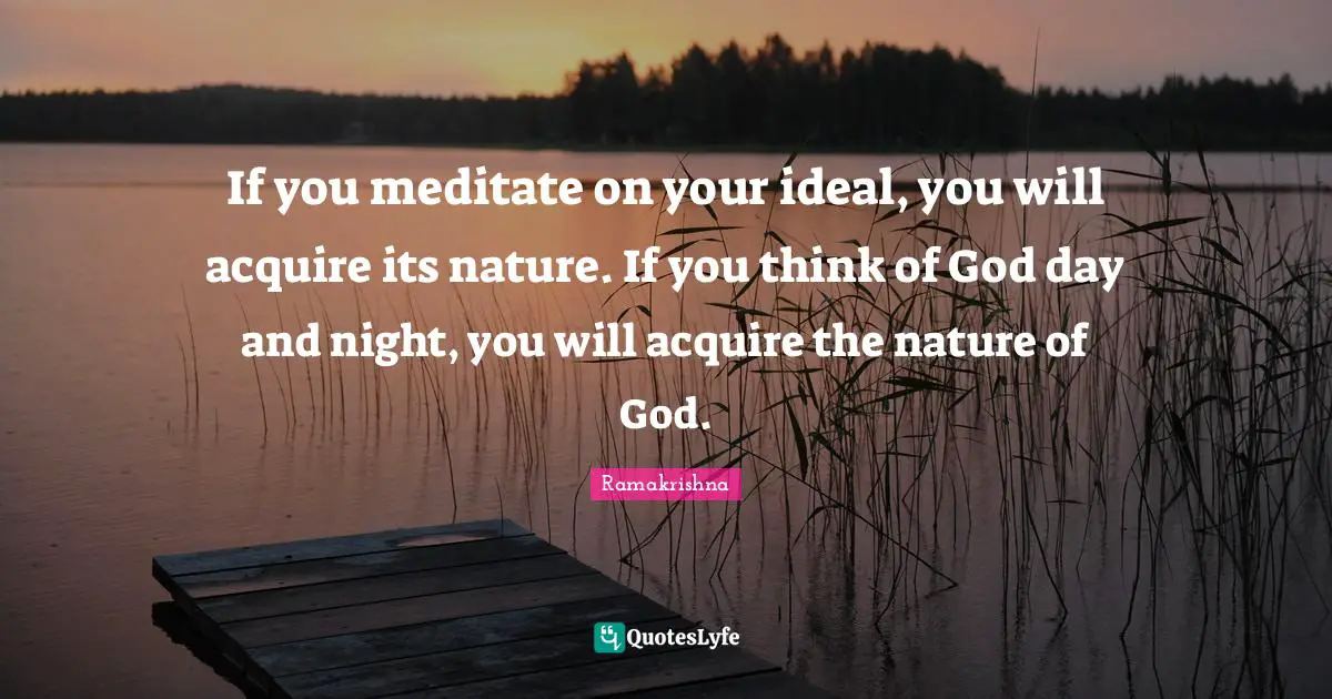 Acquire Quotes: "If you meditate on your ideal, you will acquire its nature. If you think of God day and night, you will acquire the nature of God."