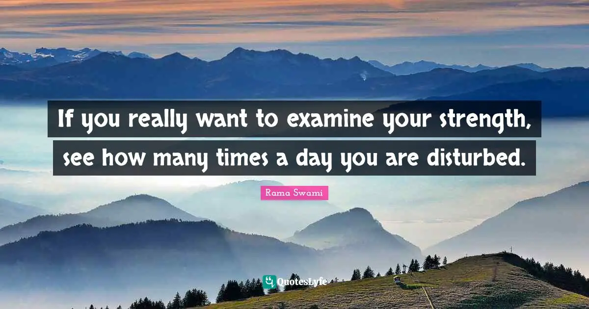 If you really want to examine your strength, see how many times a day you are disturbed.
