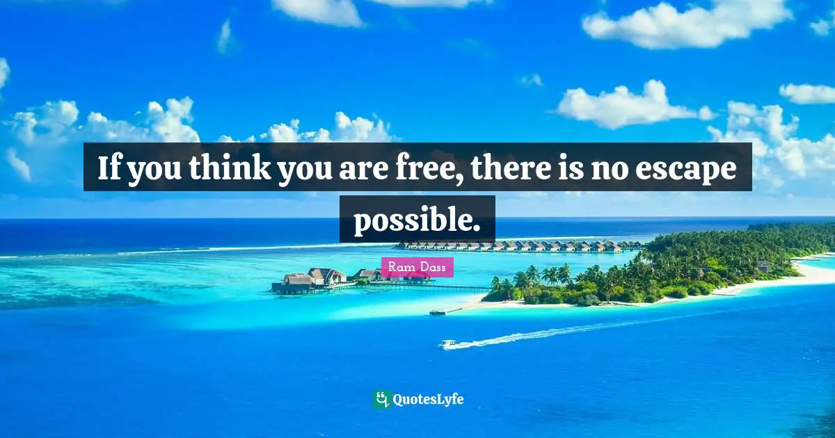 Be Here Now Quotes: "If you think you are free, there is no escape possible."