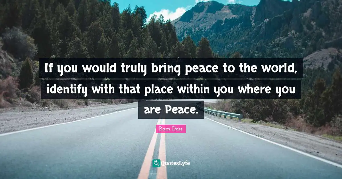 Peace Within Quotes: "If you would truly bring peace to the world, identify with that place within you where you are Peace."