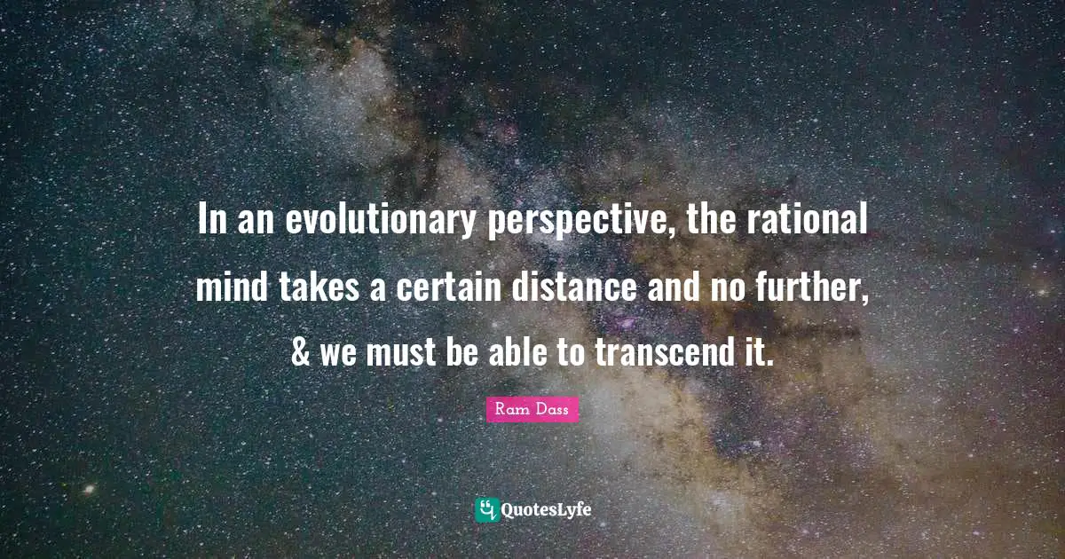 In an evolutionary perspective, the rational mind takes a certain distance and no further, & we must be able to transcend it.