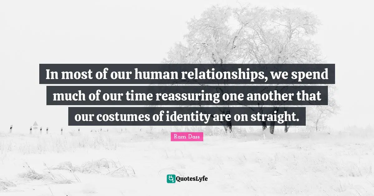 Reassuring Quotes: "In most of our human relationships, we spend much of our time reassuring one another that our costumes of identity are on straight."