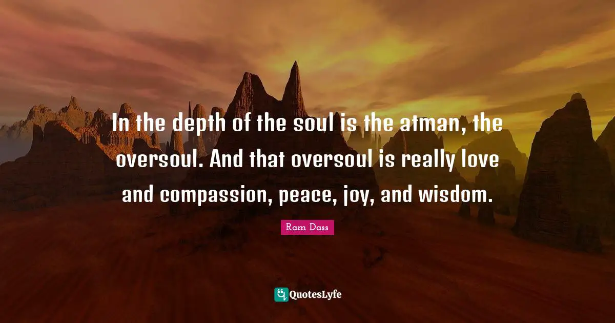 Atman Quotes: "In the depth of the soul is the atman, the oversoul. And that oversoul is really love and compassion, peace, joy, and wisdom."