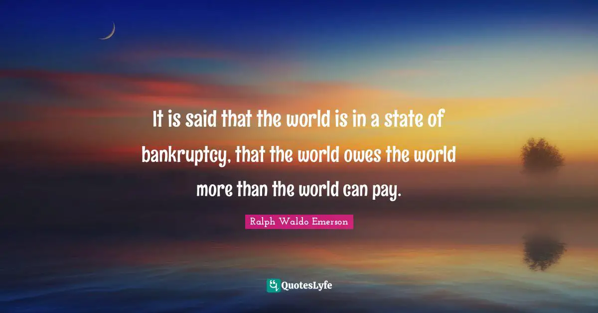 Bankruptcy Quotes: "It is said that the world is in a state of bankruptcy, that the world owes the world more than the world can pay."