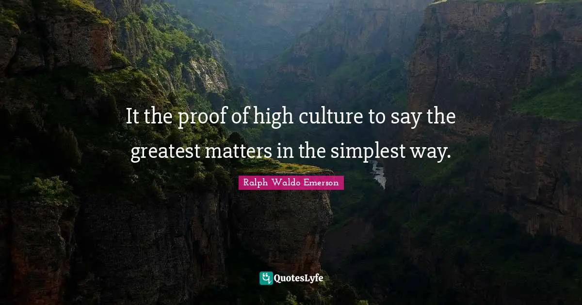 It the proof of high culture to say the greatest matters in the simplest way.
