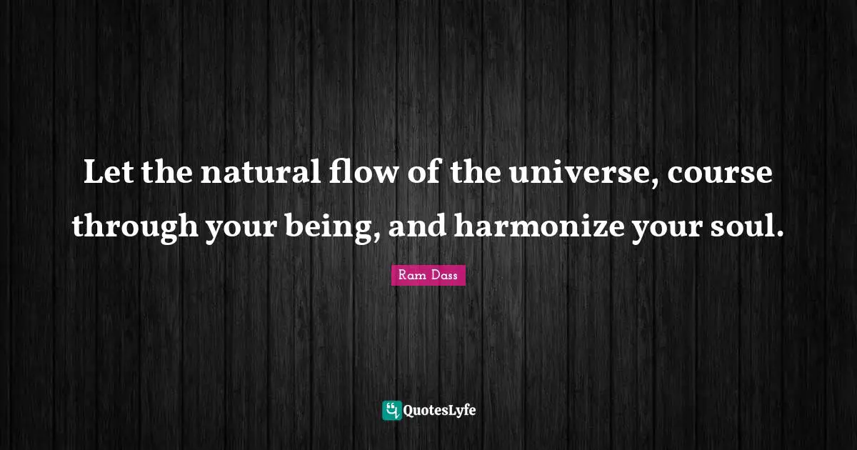 Ram Dass Quotes: "Let the natural flow of the universe, course through your being, and harmonize your soul."