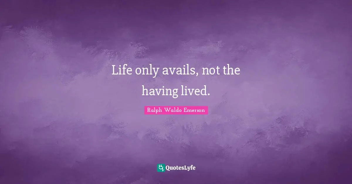 Life only avails, not the having lived.