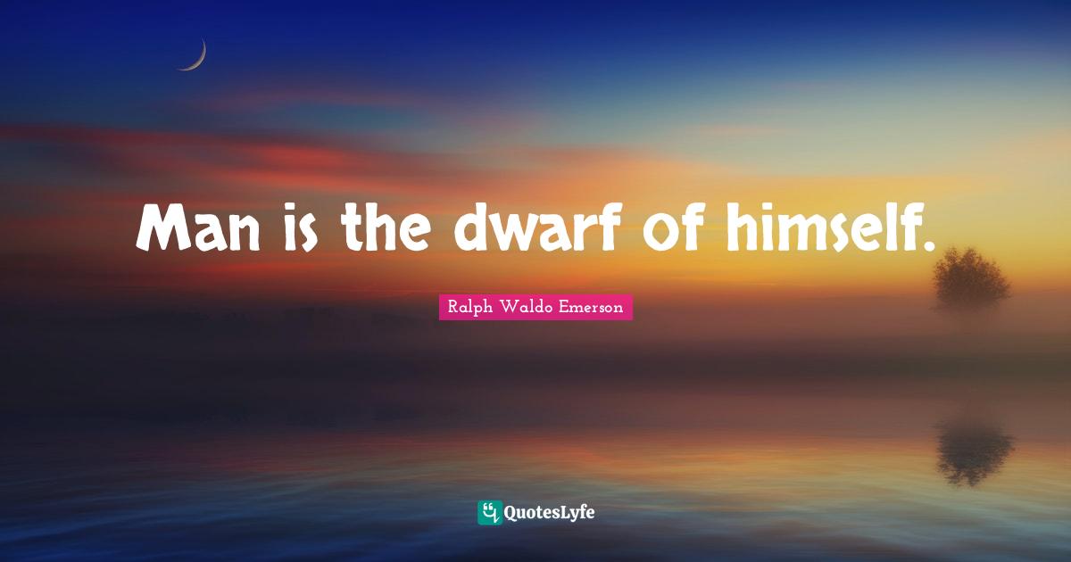 Man is the dwarf of himself.