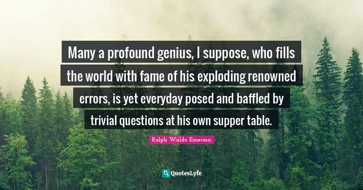 Baffled Quotes: "Many a profound genius, I suppose, who fills the world with fame of his exploding renowned errors, is yet everyday posed and baffled by trivial questions at his own supper table."