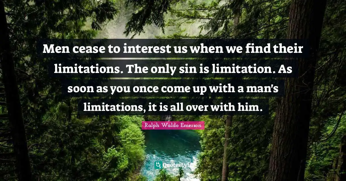 Men cease to interest us when we find their limitations. The only sin is limitation. As soon as you once come up with a man's limitations, it is all over with him.