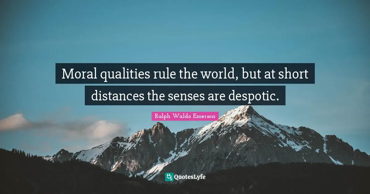 Moral qualities rule the world, but at short distances the senses are despotic.