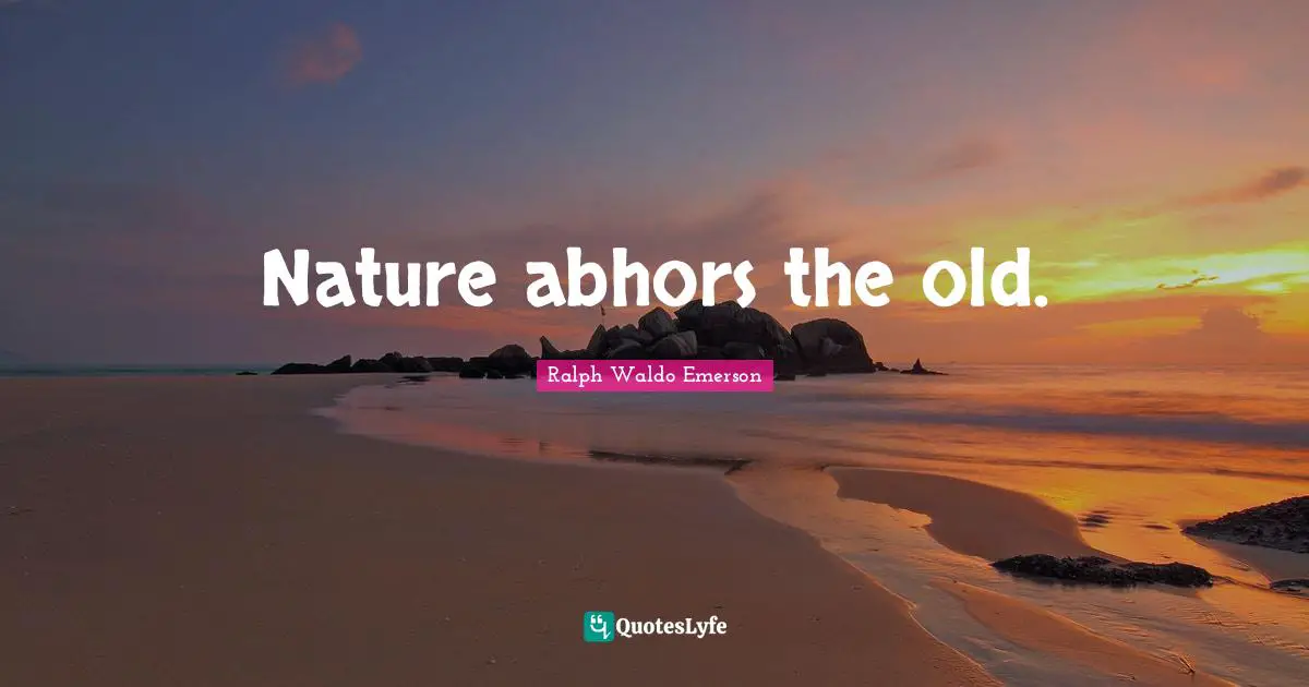Nature abhors the old.