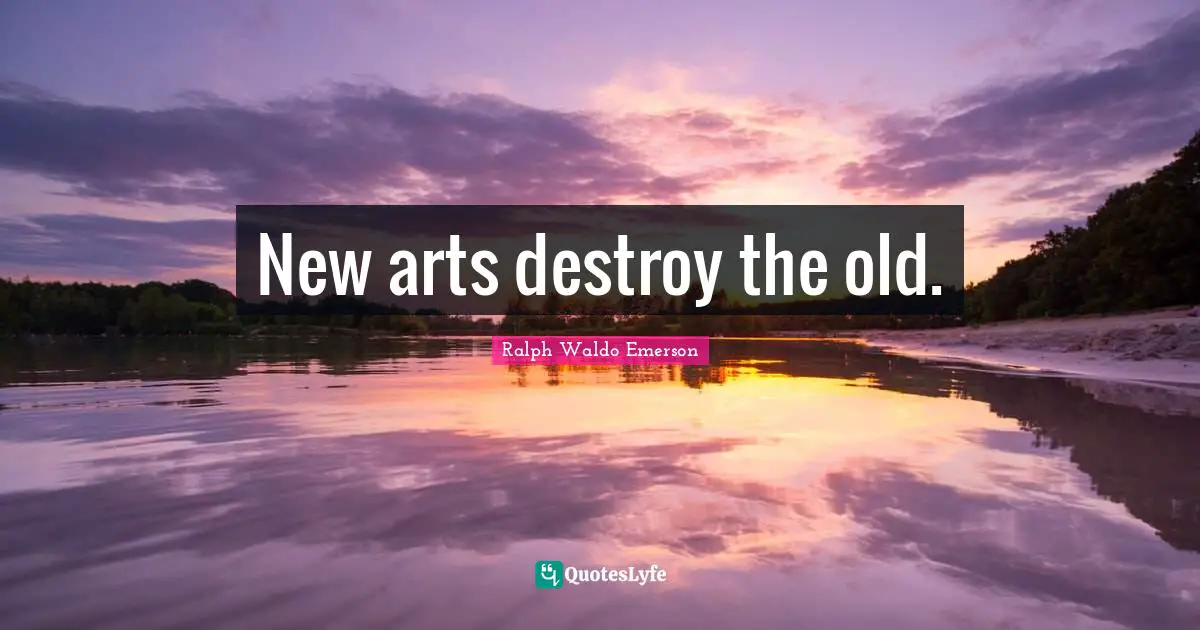 New arts destroy the old.