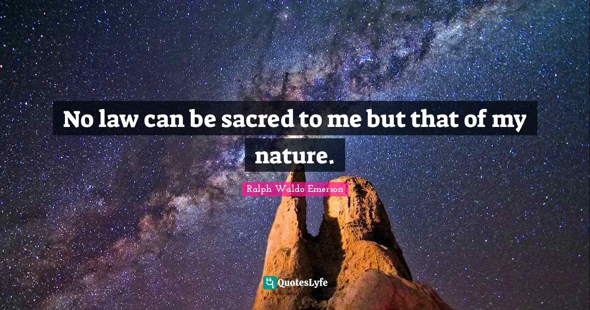 No law can be sacred to me but that of my nature.