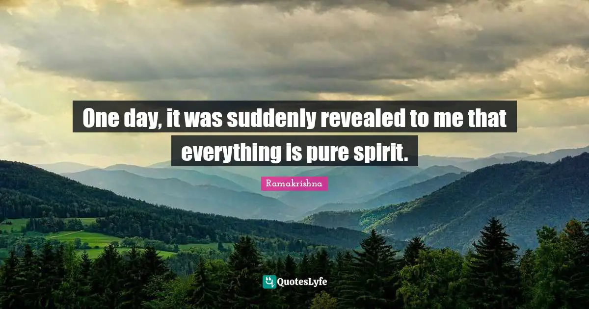 One day, it was suddenly revealed to me that everything is pure spirit.