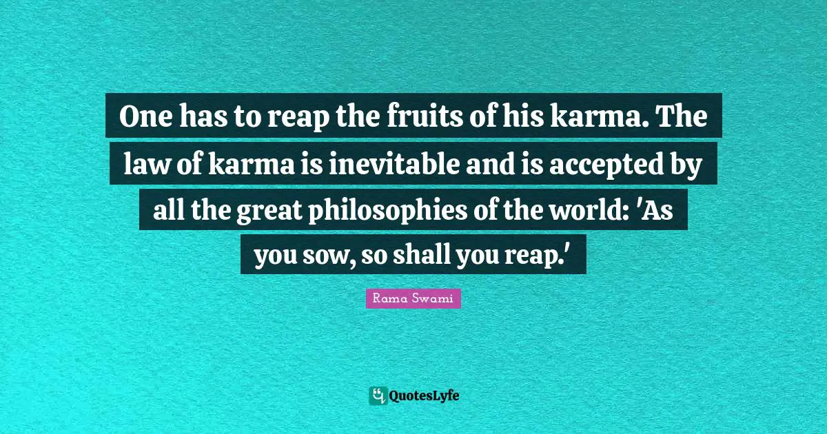 Reap Quotes: "One has to reap the fruits of his karma. The law of karma is inevitable and is accepted by all the great philosophies of the world: 'As you sow, so shall you reap.'"