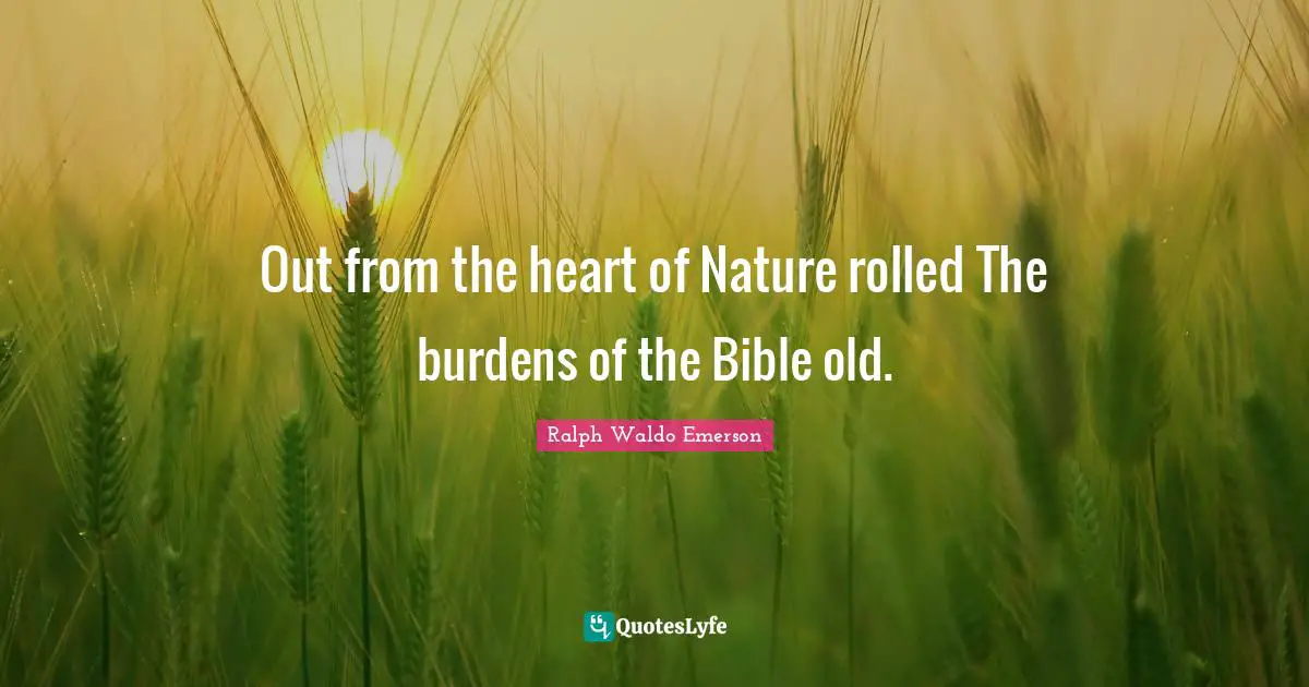 Out from the heart of Nature rolled The burdens of the Bible old.