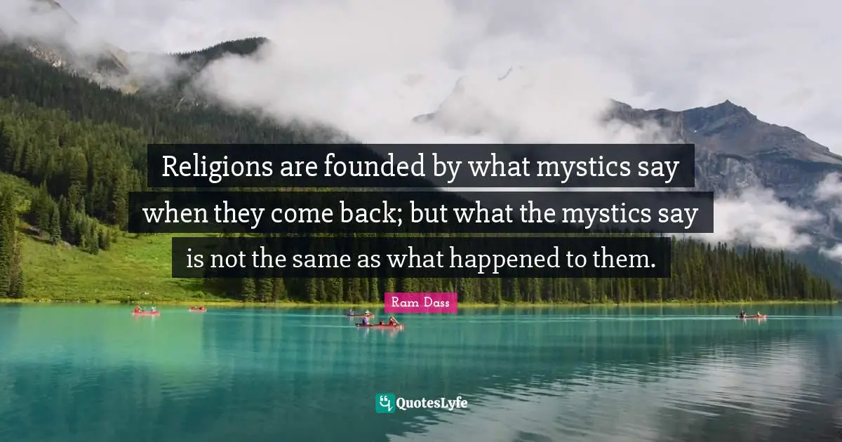 Religions are founded by what mystics say when they come back; but what the mystics say is not the same as what happened to them.